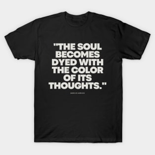 "The soul becomes dyed with the color of its thoughts." - Marcus Aurelius Inspirational Quote T-Shirt